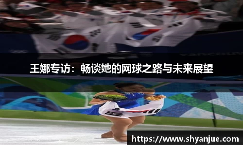 王娜专访：畅谈她的网球之路与未来展望