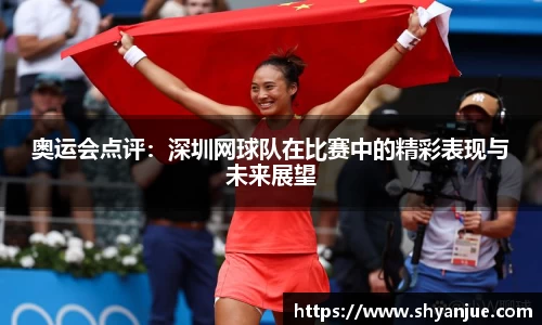 奥运会点评：深圳网球队在比赛中的精彩表现与未来展望