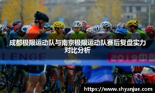 成都极限运动队与南京极限运动队赛后复盘实力对比分析