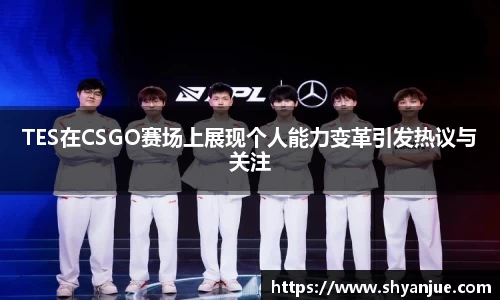 TES在CSGO赛场上展现个人能力变革引发热议与关注
