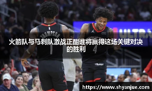 火箭队与马刺队激战正酣谁将赢得这场关键对决的胜利