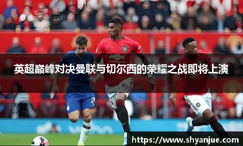 英超巅峰对决曼联与切尔西的荣耀之战即将上演