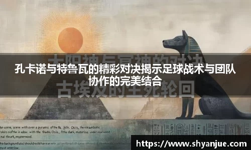孔卡诺与特鲁瓦的精彩对决揭示足球战术与团队协作的完美结合