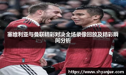 塞维利亚与曼联精彩对决全场录像回放及精彩瞬间分析
