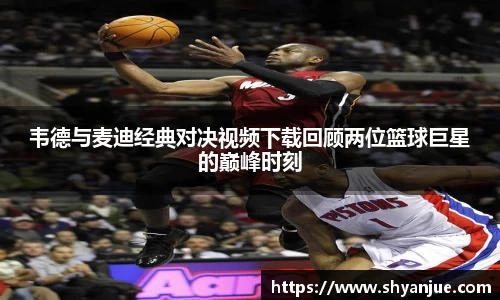 韦德与麦迪经典对决视频下载回顾两位篮球巨星的巅峰时刻